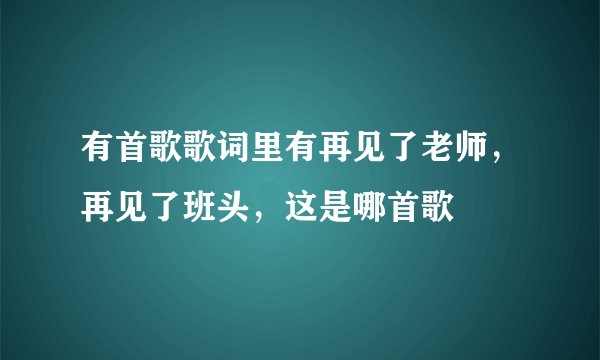 有首歌歌词里有再见了老师，再见了班头，这是哪首歌