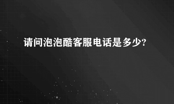 请问泡泡酷客服电话是多少?