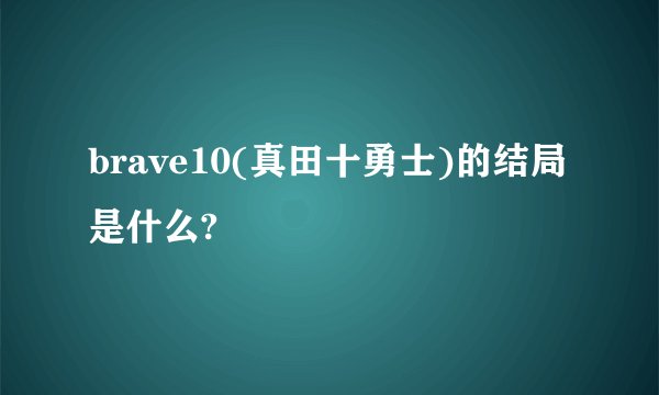 brave10(真田十勇士)的结局是什么?