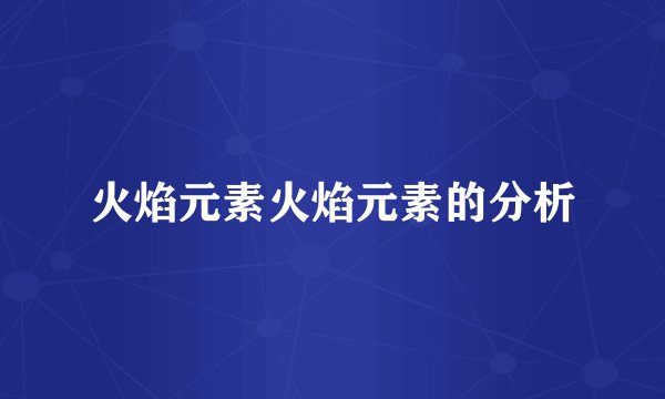 火焰元素火焰元素的分析