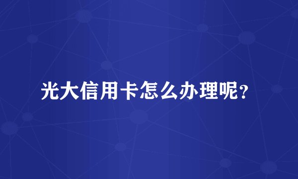 光大信用卡怎么办理呢？