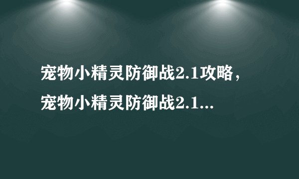 宠物小精灵防御战2.1攻略，宠物小精灵防御战2.1攻略：打败所有挑战！
