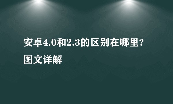 安卓4.0和2.3的区别在哪里?图文详解