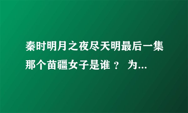 秦时明月之夜尽天明最后一集那个苗疆女子是谁 ？ 为什么天明要找她 ?