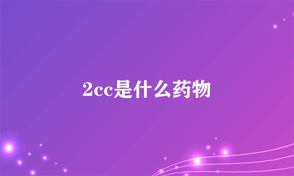 2cc是什么药物