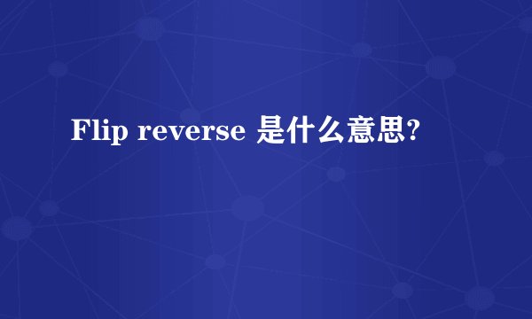 Flip reverse 是什么意思?