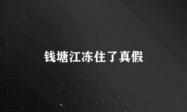 钱塘江冻住了真假
