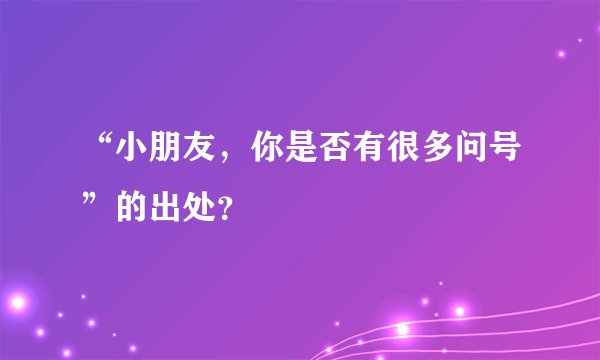 “小朋友，你是否有很多问号”的出处？