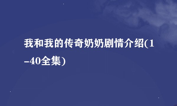 我和我的传奇奶奶剧情介绍(1-40全集)