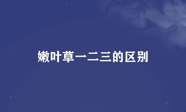 嫩叶草一二三的区别