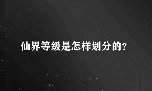 仙界等级是怎样划分的?