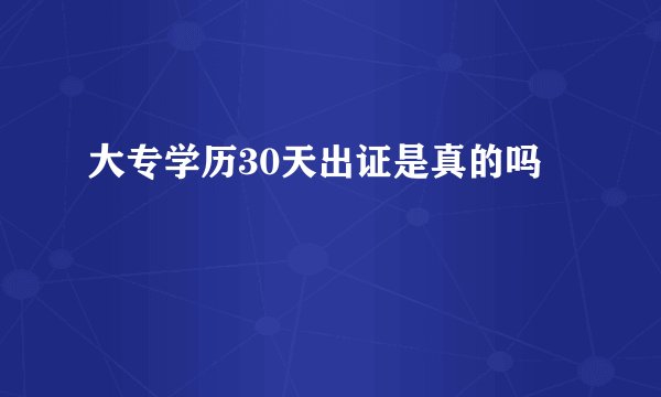 大专学历30天出证是真的吗