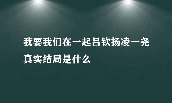 我要我们在一起吕钦扬凌一尧真实结局是什么