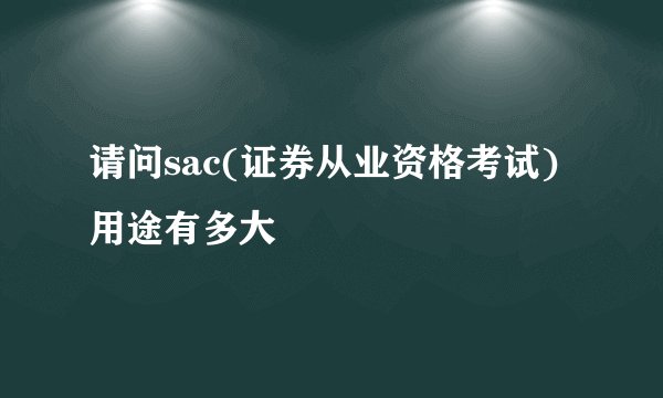 请问sac(证券从业资格考试)用途有多大