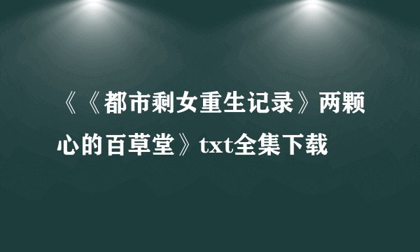 《《都市剩女重生记录》两颗心的百草堂》txt全集下载