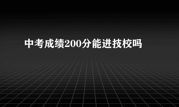 中考成绩200分能进技校吗