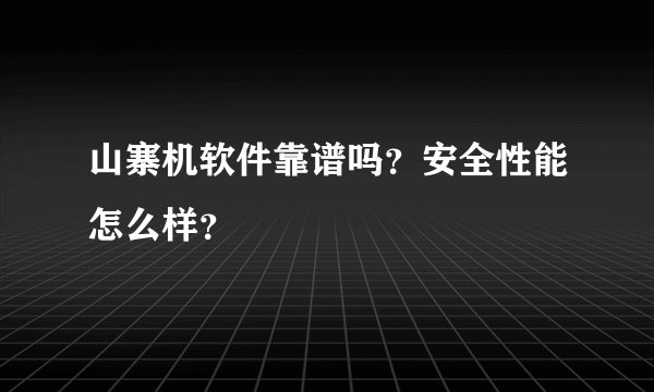 山寨机软件靠谱吗？安全性能怎么样？