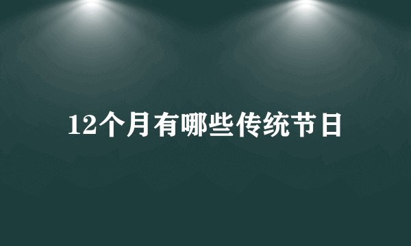 12个月有哪些传统节日
