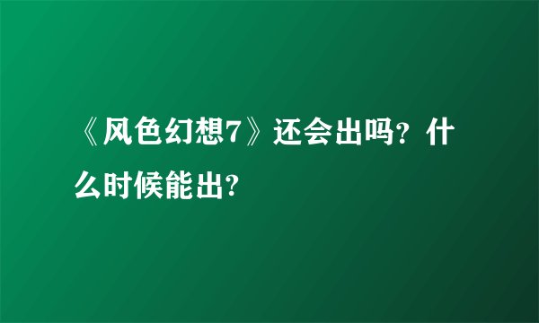 《风色幻想7》还会出吗？什么时候能出?