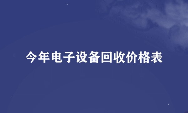今年电子设备回收价格表