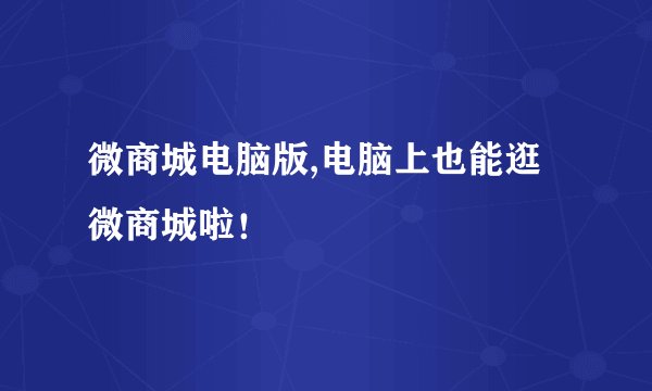 微商城电脑版,电脑上也能逛微商城啦！