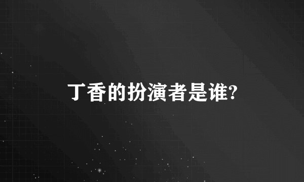 丁香的扮演者是谁?
