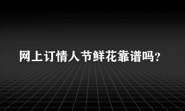 网上订情人节鲜花靠谱吗？