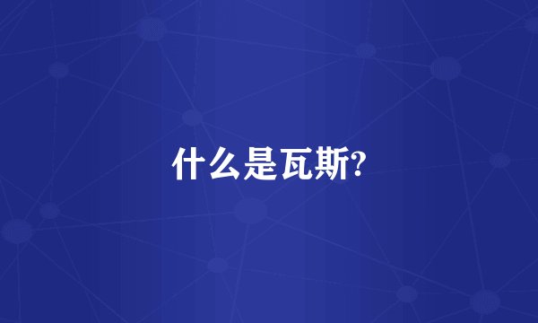 什么是瓦斯?