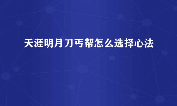 天涯明月刀丐帮怎么选择心法