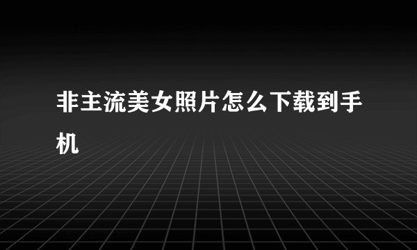 非主流美女照片怎么下载到手机