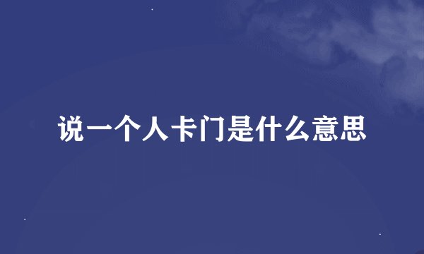 说一个人卡门是什么意思