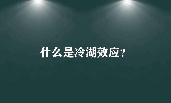 什么是冷湖效应？