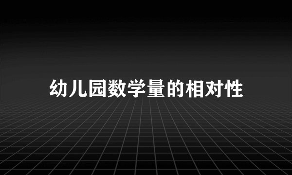 幼儿园数学量的相对性