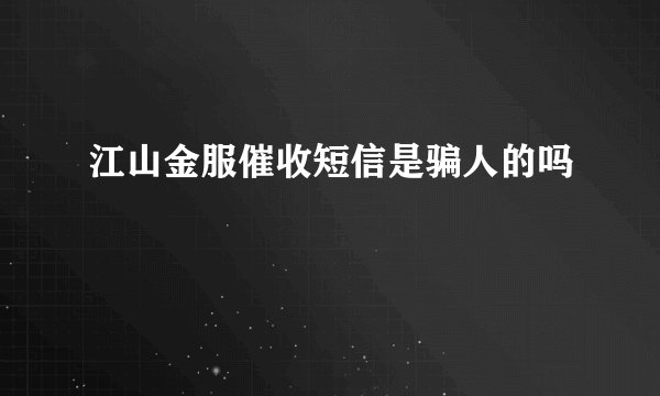 江山金服催收短信是骗人的吗