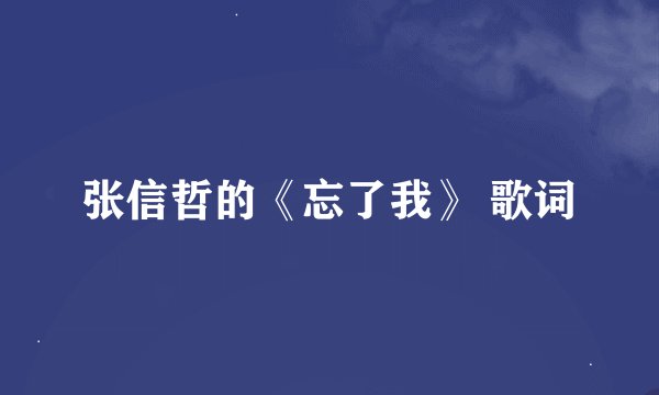 张信哲的《忘了我》 歌词