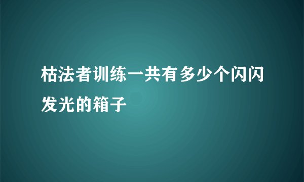枯法者训练一共有多少个闪闪发光的箱子