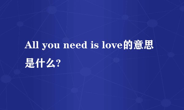 All you need is love的意思是什么?