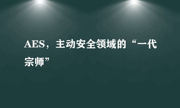 AES，主动安全领域的“一代宗师”