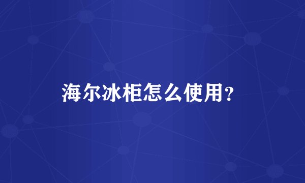 海尔冰柜怎么使用？