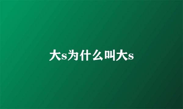 大s为什么叫大s