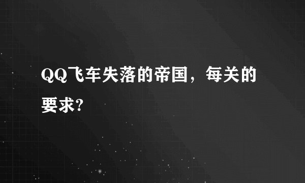 QQ飞车失落的帝国，每关的要求?