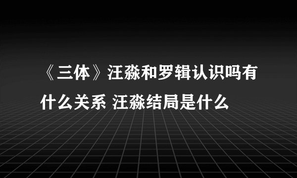 《三体》汪淼和罗辑认识吗有什么关系 汪淼结局是什么