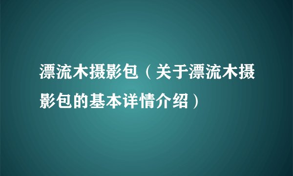 漂流木摄影包（关于漂流木摄影包的基本详情介绍）