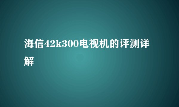 海信42k300电视机的评测详解