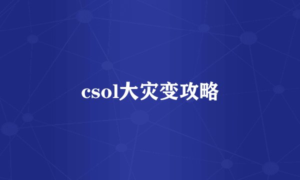 csol大灾变攻略