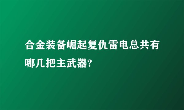 合金装备崛起复仇雷电总共有哪几把主武器?