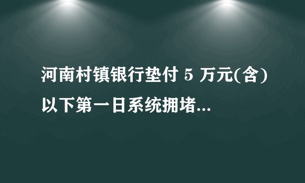 河南村镇银行垫付 5 万元(含)以下第一日系统拥堵,储户反映