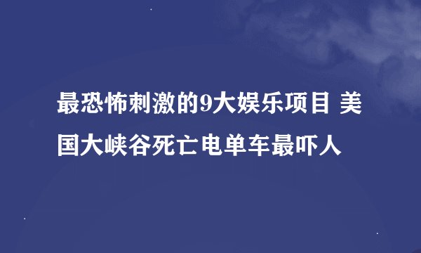 最恐怖刺激的9大娱乐项目 美国大峡谷死亡电单车最吓人