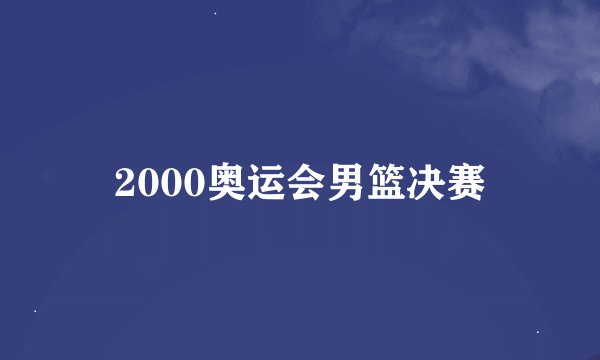 2000奥运会男篮决赛