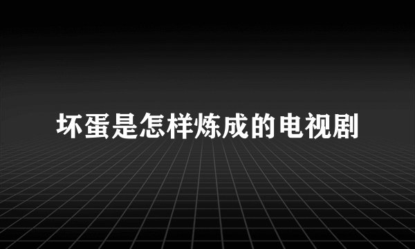 坏蛋是怎样炼成的电视剧